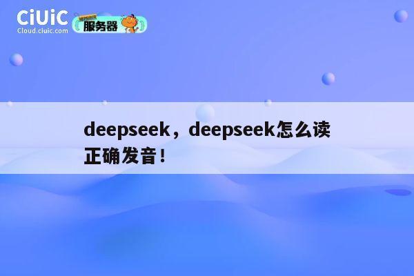 deepseek,deepseek怎么读正确发音! 第1张 deepseek,deepseek怎么读正确发音! 第1张