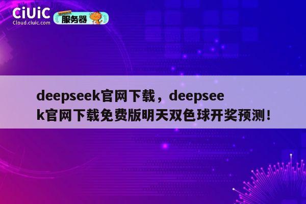 deepseek官网下载,deepseek官网下载免费版明天双色球开奖预测! 第1张 deepseek官网下载,deepseek官网下载免费版明天双色球开奖预测! 第1张