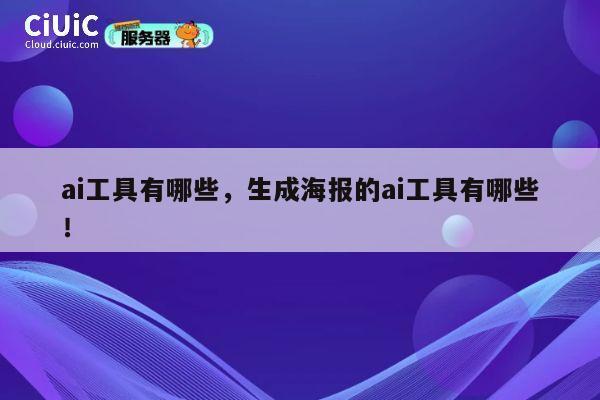ai工具有哪些,生成海报的ai工具有哪些! 第1张 ai工具有哪些,生成海报的ai工具有哪些! 第1张