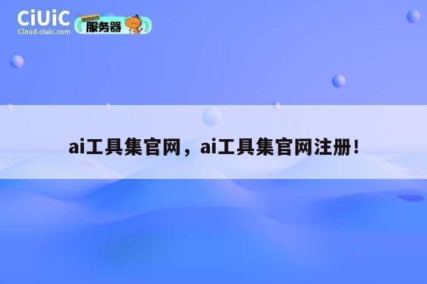 ai工具集官网,ai工具集官网注册! 第1张 ai工具集官网,ai工具集官网注册! 第1张