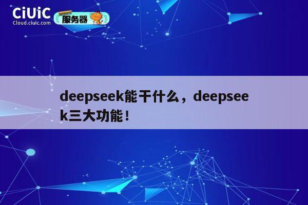 deepseek能干什么,deepseek三大功能! 第1张 deepseek能干什么,deepseek三大功能! 第1张