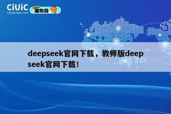 deepseek官网下载，教师版deepseek官网下载！ 第1张