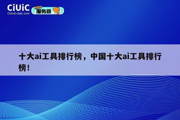 十大ai工具排行榜,中国十大ai工具排行榜! 第1张 十大ai工具排行榜,中国十大ai工具排行榜! 第1张
