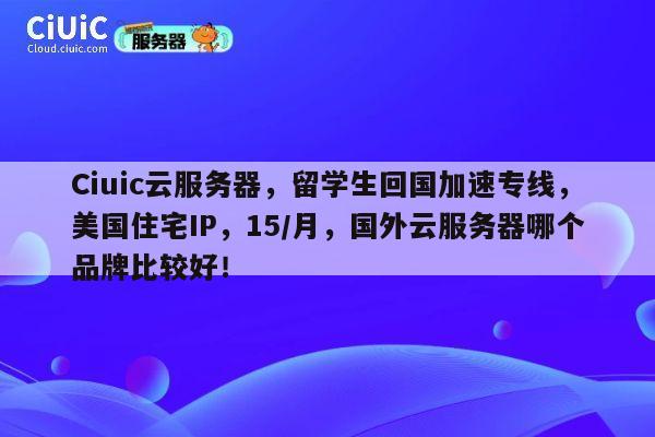 Ciuic云服务器,留学生回国加速专线,美国住宅IP,15/月,国外云服务器哪个品牌比较好! 第1张 Ciuic云服务器,留学生回国加速专线,美国住宅IP,15/月,国外云服务器哪个品牌比较好! 第1张