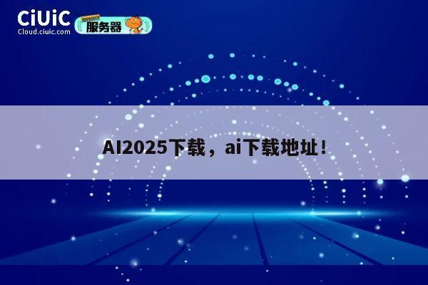 AI2025下载,ai下载地址! 第1张 AI2025下载,ai下载地址! 第1张