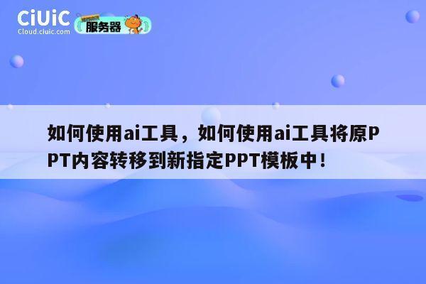 如何使用ai工具,如何使用ai工具将原PPT内容转移到新指定PPT模板中! 第1张 如何使用ai工具,如何使用ai工具将原PPT内容转移到新指定PPT模板中! 第1张