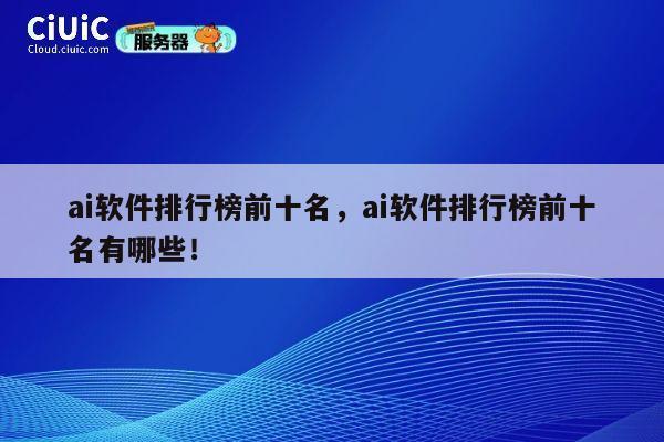 ai软件排行榜前十名,ai软件排行榜前十名有哪些! 第1张 ai软件排行榜前十名,ai软件排行榜前十名有哪些! 第1张