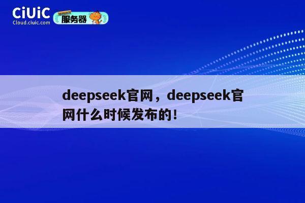 deepseek官网,deepseek官网什么时候发布的! 第1张 deepseek官网,deepseek官网什么时候发布的! 第1张