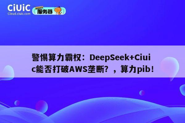警惕算力霸权:DeepSeek+Ciuic能否打破AWS垄断?,算力pib! 第1张 警惕算力霸权:DeepSeek+Ciuic能否打破AWS垄断?,算力pib! 第1张