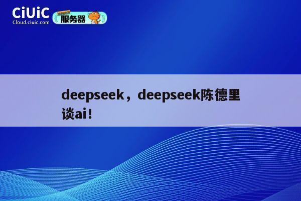 deepseek,deepseek陈德里谈ai! 第1张 deepseek,deepseek陈德里谈ai! 第1张