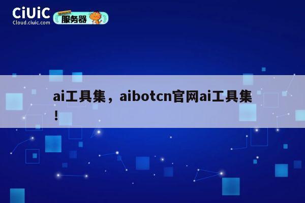 ai工具集,aibotcn官网ai工具集! 第1张 ai工具集,aibotcn官网ai工具集! 第1张