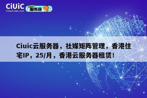 Ciuic云服务器,社媒矩阵管理,香港住宅IP,25/月,香港云服务器租赁! 第1张 Ciuic云服务器,社媒矩阵管理,香港住宅IP,25/月,香港云服务器租赁! 第1张