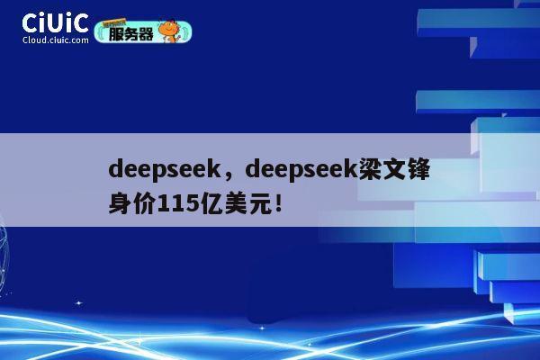 deepseek,deepseek梁文锋身价115亿美元! 第1张 deepseek,deepseek梁文锋身价115亿美元! 第1张