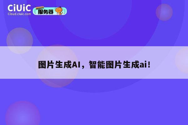图片生成AI,智能图片生成ai! 第1张 图片生成AI,智能图片生成ai! 第1张