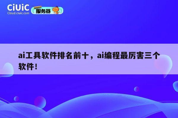 ai工具软件排名前十,ai编程最厉害三个软件! 第1张 ai工具软件排名前十,ai编程最厉害三个软件! 第1张