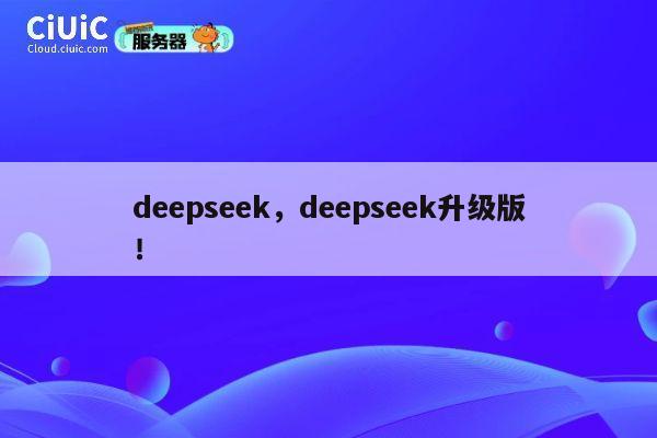 deepseek,deepseek升级版! 第1张 deepseek,deepseek升级版! 第1张