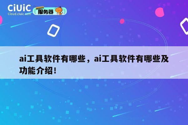 ai工具软件有哪些,ai工具软件有哪些及功能介绍! 第1张 ai工具软件有哪些,ai工具软件有哪些及功能介绍! 第1张
