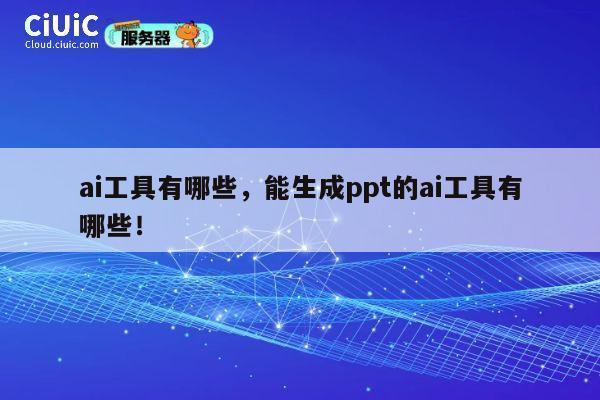 ai工具有哪些,能生成ppt的ai工具有哪些! 第1张 ai工具有哪些,能生成ppt的ai工具有哪些! 第1张