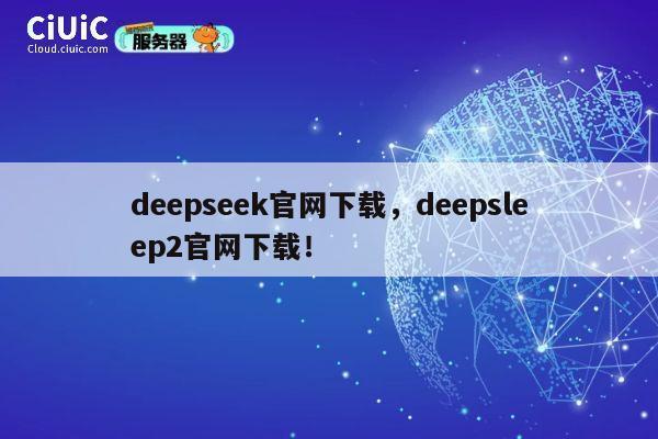 deepseek官网下载,deepsleep2官网下载! 第1张 deepseek官网下载,deepsleep2官网下载! 第1张