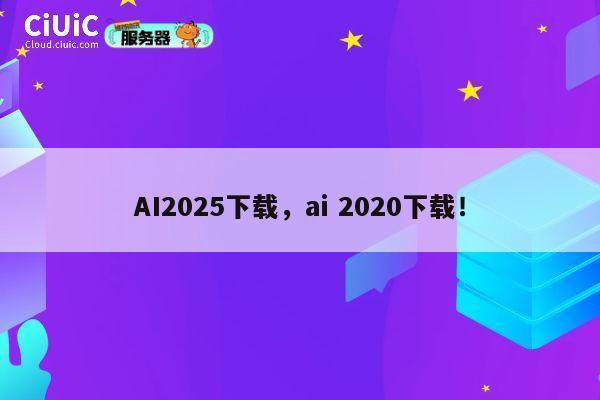 AI2025下载,ai 2020下载! 第1张 AI2025下载,ai 2020下载! 第1张