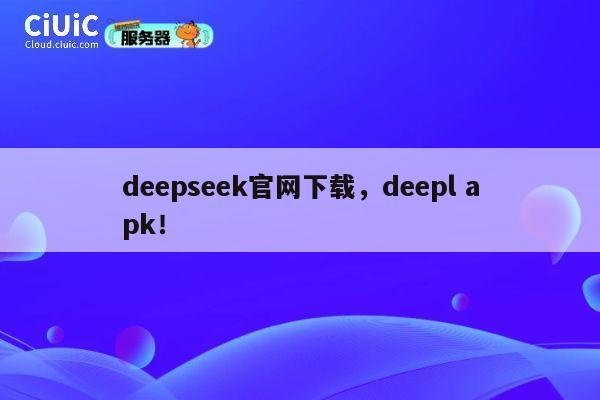 deepseek官网下载，deepl apk！ 第1张
