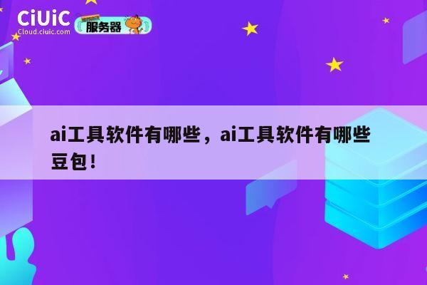 ai工具软件有哪些,ai工具软件有哪些 豆包! 第1张 ai工具软件有哪些,ai工具软件有哪些 豆包! 第1张