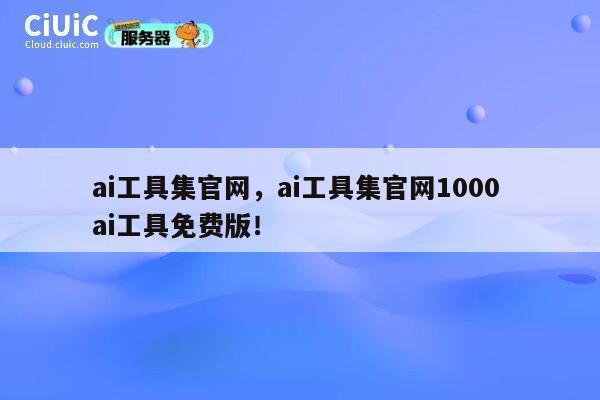 ai工具集官网,ai工具集官网1000 ai工具免费版! 第1张 ai工具集官网,ai工具集官网1000 ai工具免费版! 第1张