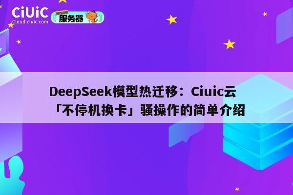 DeepSeek模型热迁移：Ciuic云「不停机换卡」骚操作的简单介绍 第1张
