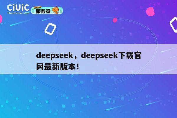 deepseek，deepseek下载官网最新版本！ 第1张