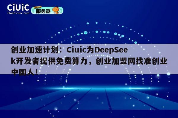 创业加速计划：Ciuic为DeepSeek开发者提供免费算力，创业加盟网找准创业中国人！ 第1张