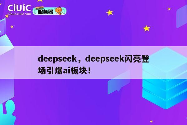 deepseek,deepseek闪亮登场引爆ai板块! 第1张 deepseek,deepseek闪亮登场引爆ai板块! 第1张