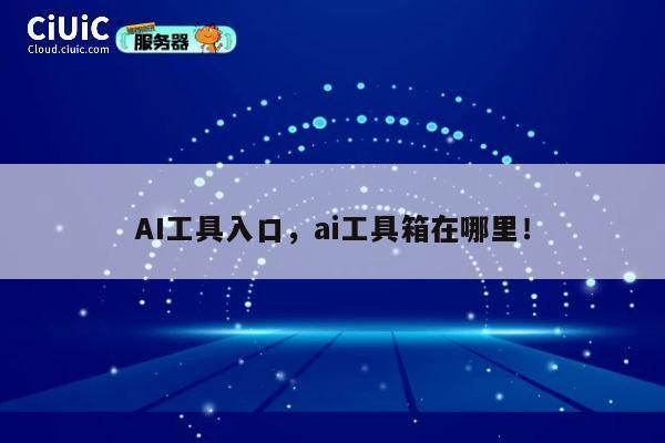 AI工具入口,ai工具箱在哪里! 第1张 AI工具入口,ai工具箱在哪里! 第1张