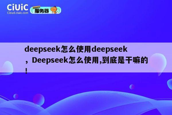 deepseek怎么使用deepseek,Deepseek怎么使用,到底是干嘛的! 第1张 deepseek怎么使用deepseek,Deepseek怎么使用,到底是干嘛的! 第1张