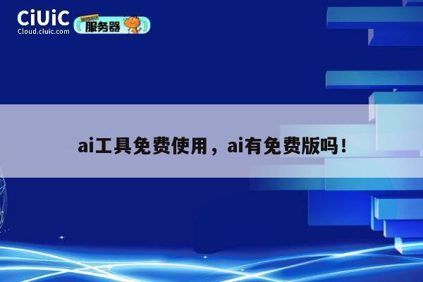 ai工具免费使用，ai有免费版吗！ 第1张