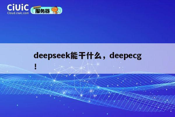 deepseek能干什么,deepecg! 第1张 deepseek能干什么,deepecg! 第1张