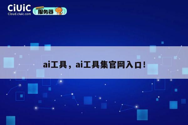 ai工具，ai工具集官网入口！ 第1张