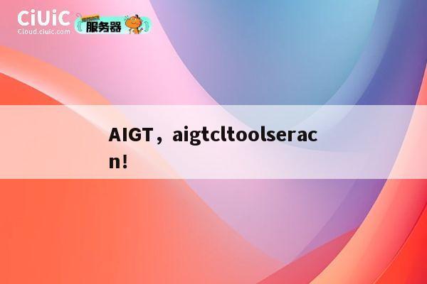 AIGT,aigtcltoolseracn! 第1张 AIGT,aigtcltoolseracn! 第1张