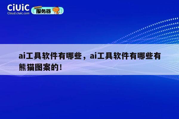 ai工具软件有哪些,ai工具软件有哪些有熊猫图案的! 第1张 ai工具软件有哪些,ai工具软件有哪些有熊猫图案的! 第1张