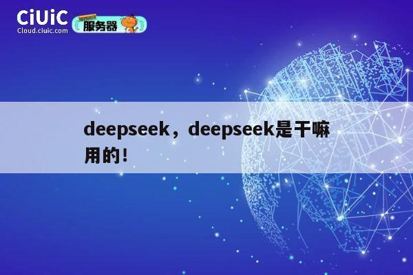 deepseek,deepseek是干嘛用的! 第1张 deepseek,deepseek是干嘛用的! 第1张