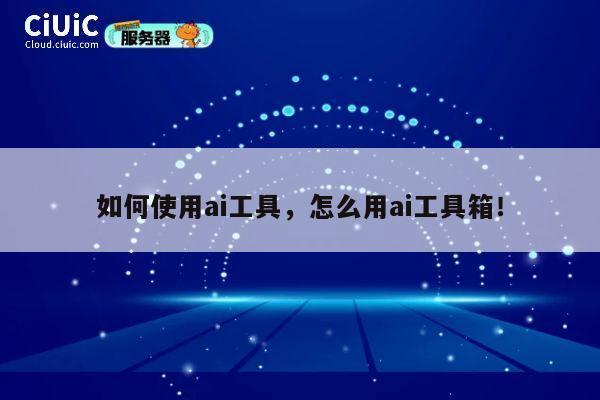 如何使用ai工具，怎么用ai工具箱！ 第1张