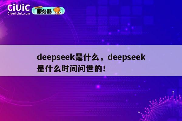 deepseek是什么，deepseek是什么时间问世的！ 第1张