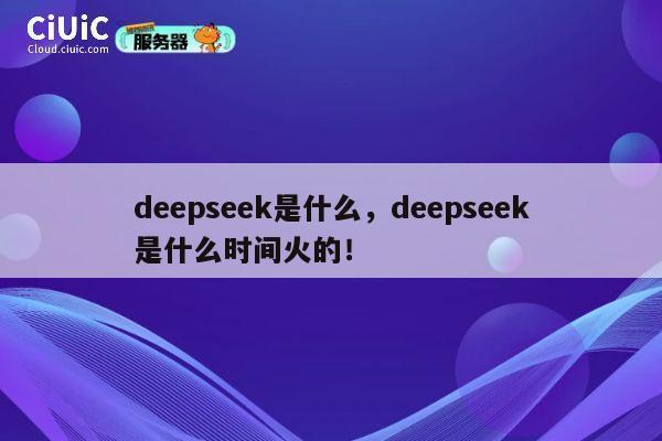deepseek是什么，deepseek是什么时间火的！ 第1张