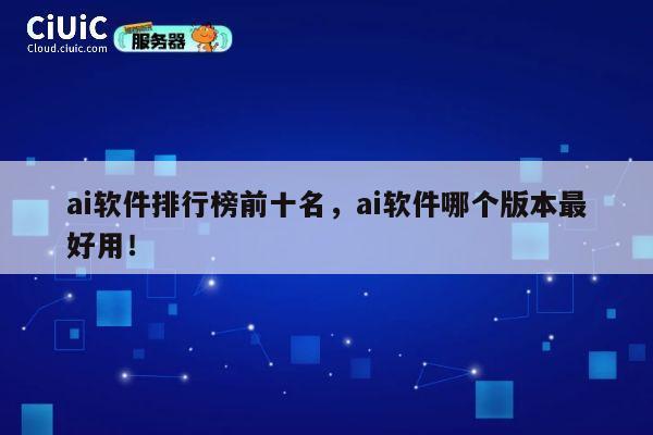 ai软件排行榜前十名,ai软件哪个版本最好用! 第1张 ai软件排行榜前十名,ai软件哪个版本最好用! 第1张