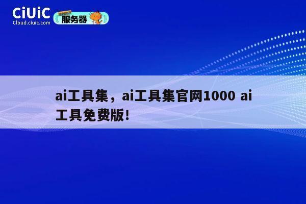 ai工具集，ai工具集官网1000 ai工具免费版！ 第1张