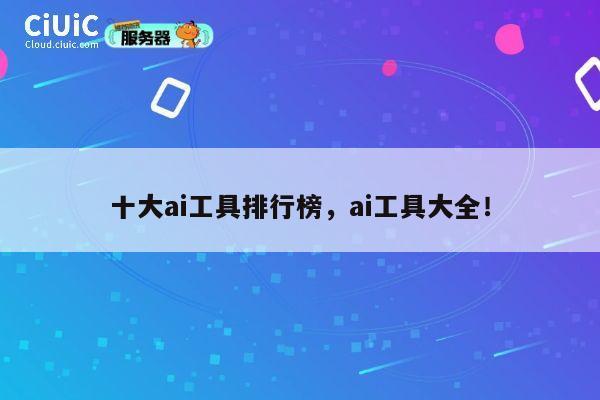 十大ai工具排行榜,ai工具大全! 第1张 十大ai工具排行榜,ai工具大全! 第1张