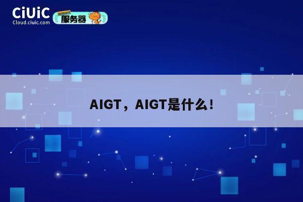 AIGT,AIGT是什么! 第1张 AIGT,AIGT是什么! 第1张