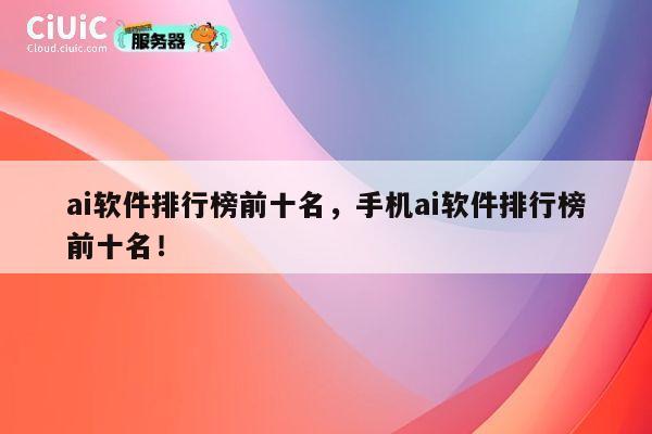 ai软件排行榜前十名，手机ai软件排行榜前十名！ 第1张