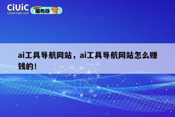 ai工具导航网站,ai工具导航网站怎么赚钱的! 第1张 ai工具导航网站,ai工具导航网站怎么赚钱的! 第1张