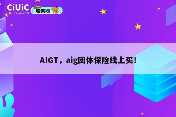 AIGT，aig团体保险线上买！ 第1张