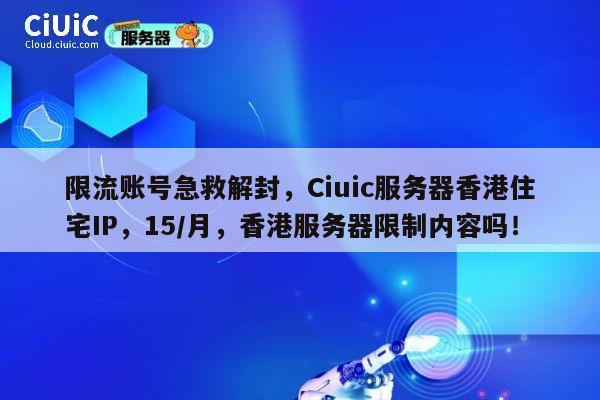 限流账号急救解封，Ciuic服务器香港住宅IP，15/月，香港服务器限制内容吗！ 第1张